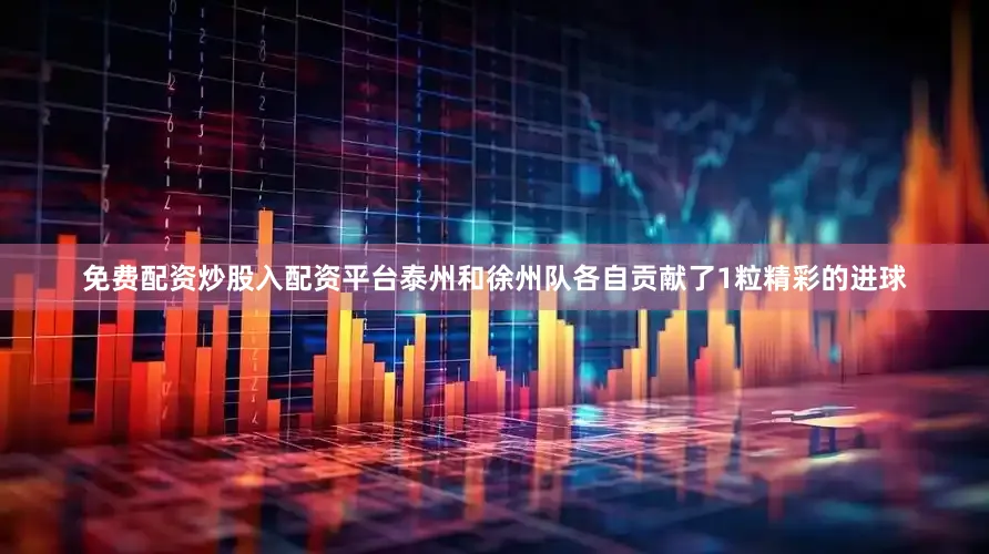 免费配资炒股入配资平台泰州和徐州队各自贡献了1粒精彩的进球
