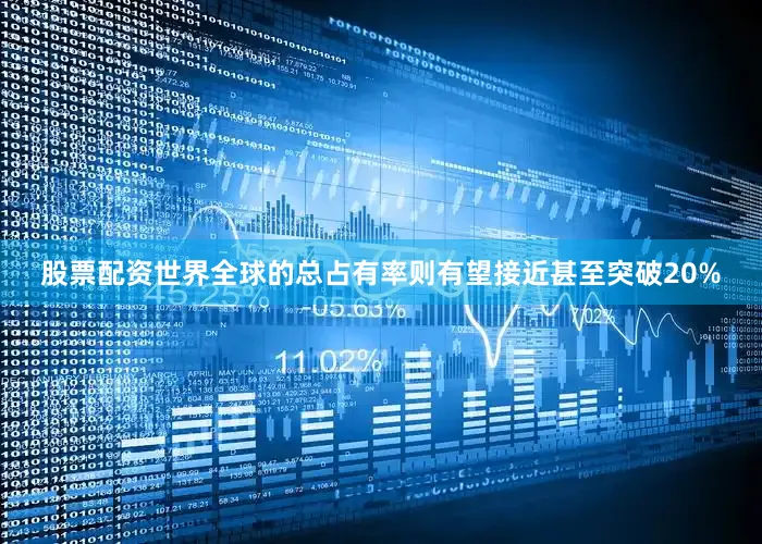 股票配资世界全球的总占有率则有望接近甚至突破20%