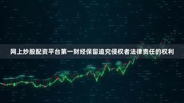 网上炒股配资平台第一财经保留追究侵权者法律责任的权利