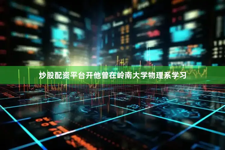 炒股配资平台开他曾在岭南大学物理系学习