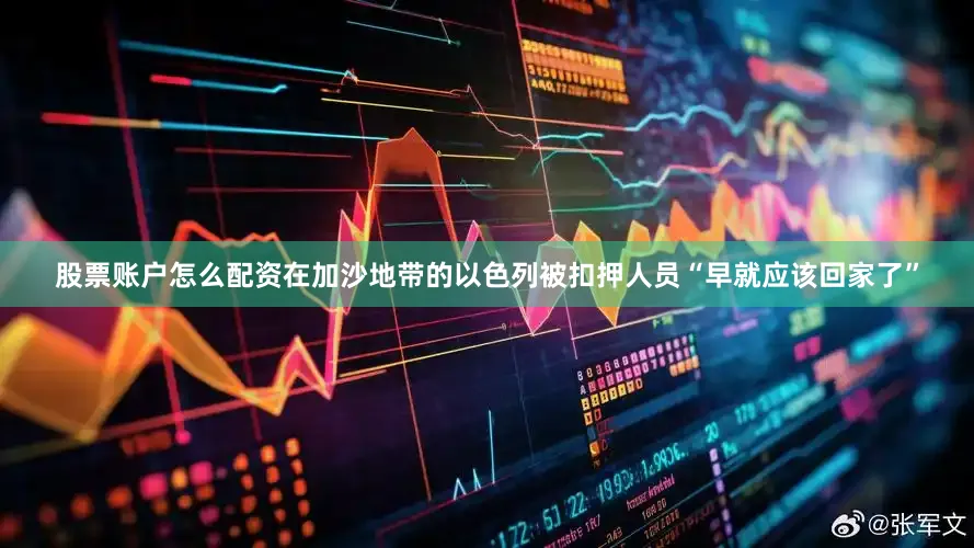 股票账户怎么配资在加沙地带的以色列被扣押人员“早就应该回家了”
