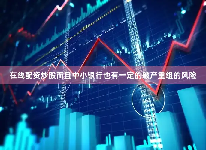 在线配资炒股而且中小银行也有一定的破产重组的风险