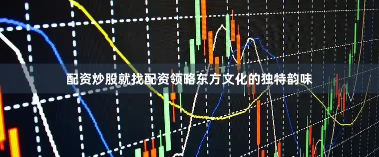 配资炒股就找配资领略东方文化的独特韵味