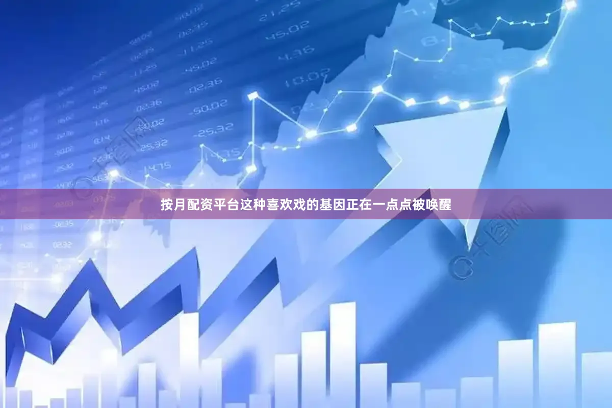 按月配资平台这种喜欢戏的基因正在一点点被唤醒