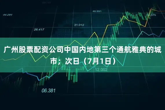 广州股票配资公司中国内地第三个通航雅典的城市；次日（7月1日）
