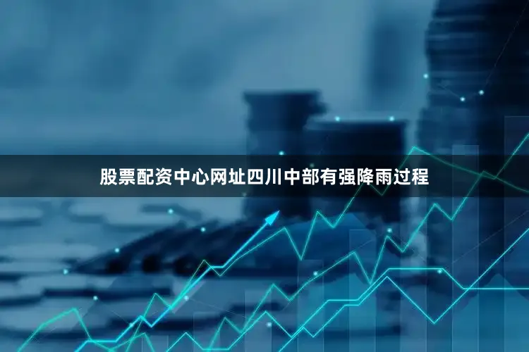 股票配资中心网址四川中部有强降雨过程