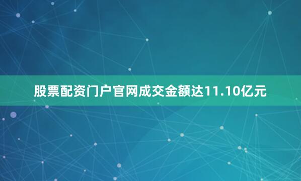股票配资门户官网成交金额达11.10亿元