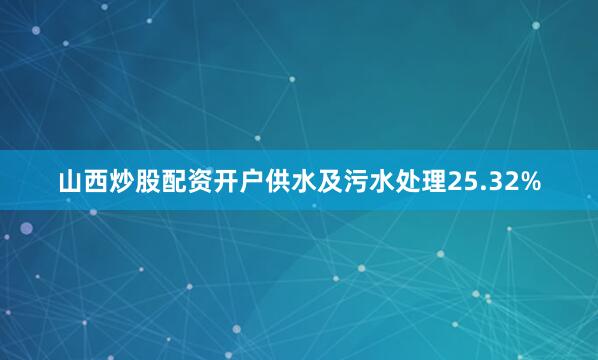 山西炒股配资开户供水及污水处理25.32%