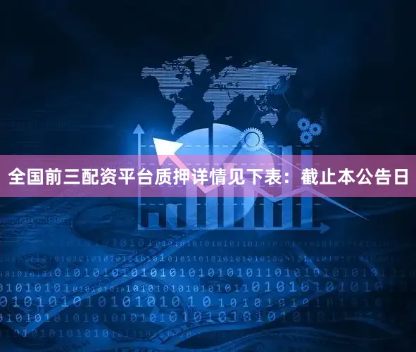 全国前三配资平台质押详情见下表：截止本公告日