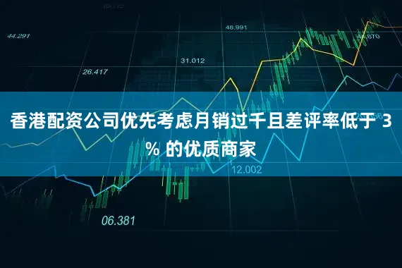 香港配资公司优先考虑月销过千且差评率低于 3% 的优质商家