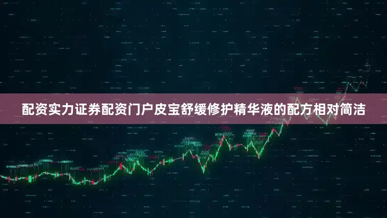 配资实力证券配资门户皮宝舒缓修护精华液的配方相对简洁