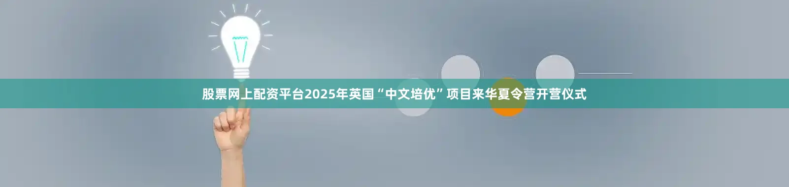 股票网上配资平台2025年英国“中文培优”项目来华夏令营开营仪式