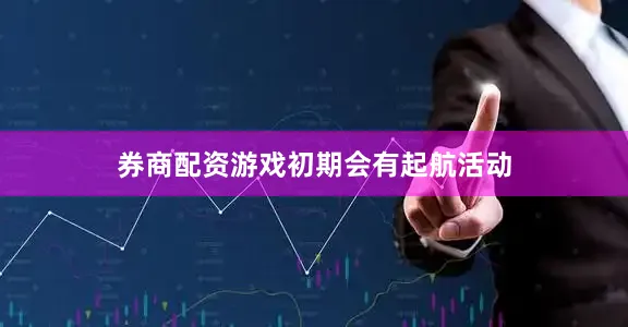 券商配资游戏初期会有起航活动