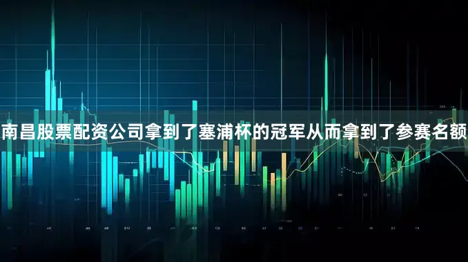 南昌股票配资公司拿到了塞浦杯的冠军从而拿到了参赛名额