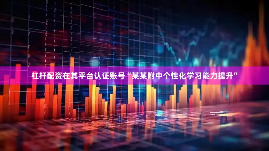 杠杆配资在其平台认证账号“某某附中个性化学习能力提升”