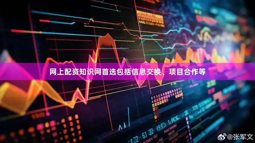 网上配资知识网首选包括信息交换、项目合作等