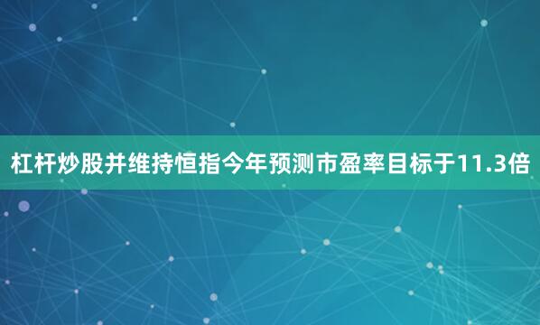 杠杆炒股并维持恒指今年预测市盈率目标于11.3倍