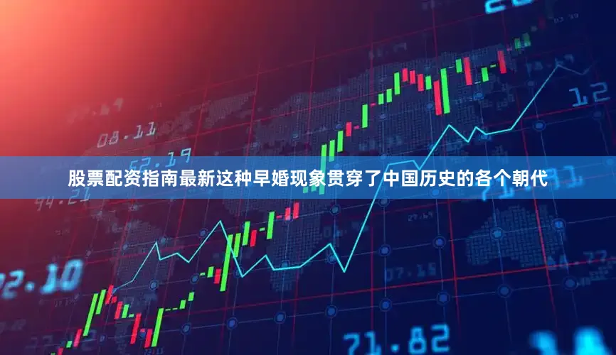 股票配资指南最新这种早婚现象贯穿了中国历史的各个朝代