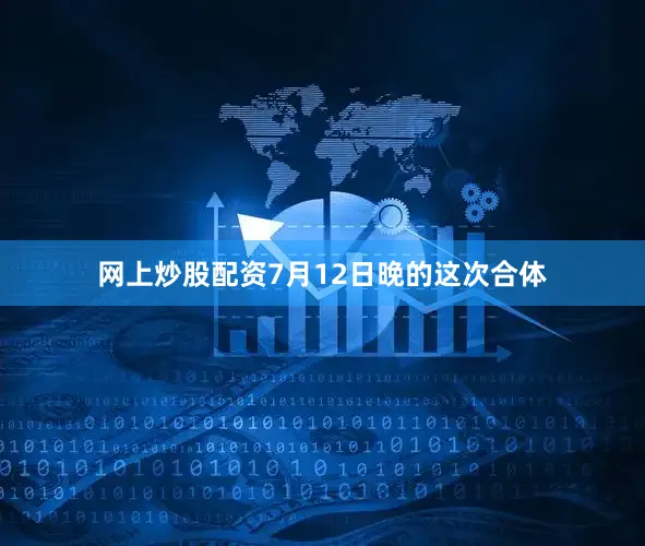 网上炒股配资7月12日晚的这次合体