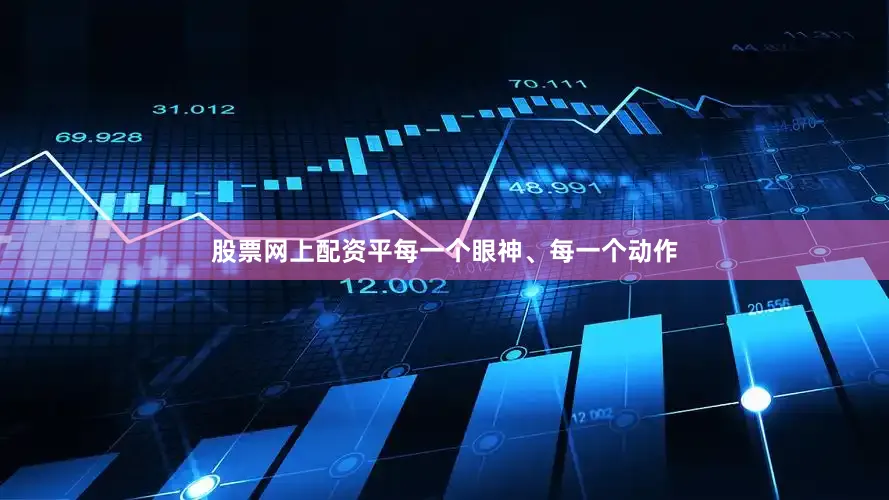 股票网上配资平每一个眼神、每一个动作