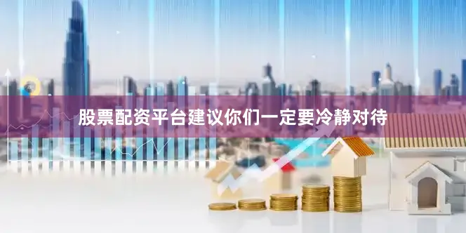 股票配资平台建议你们一定要冷静对待
