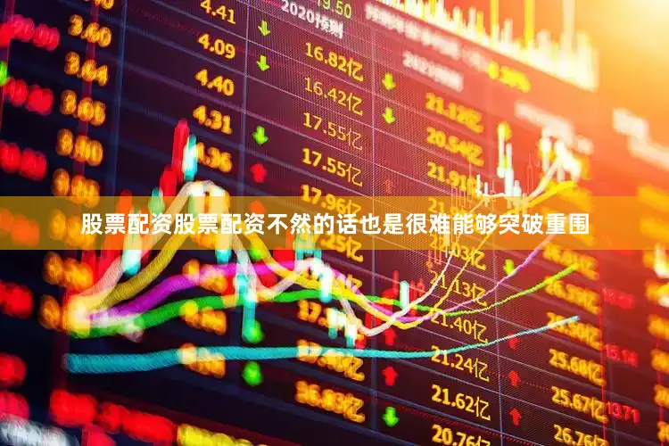 股票配资股票配资不然的话也是很难能够突破重围