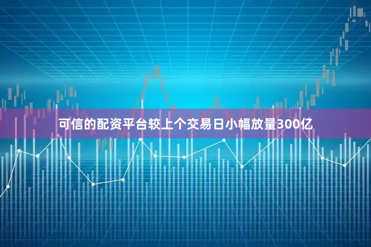 可信的配资平台较上个交易日小幅放量300亿