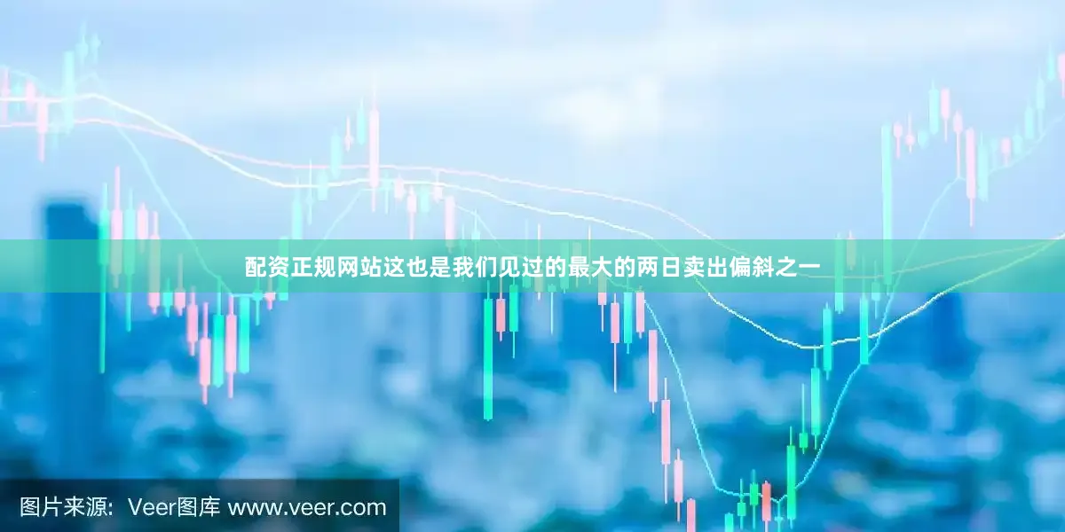 配资正规网站这也是我们见过的最大的两日卖出偏斜之一