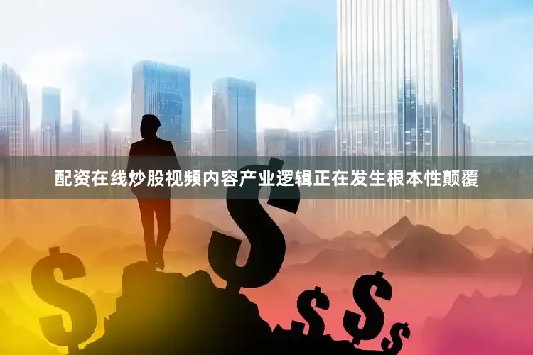 配资在线炒股视频内容产业逻辑正在发生根本性颠覆