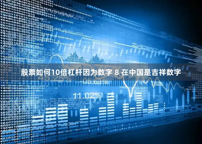 股票如何10倍杠杆因为数字 8 在中国是吉祥数字