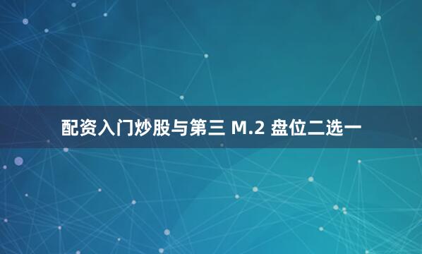 配资入门炒股与第三 M.2 盘位二选一