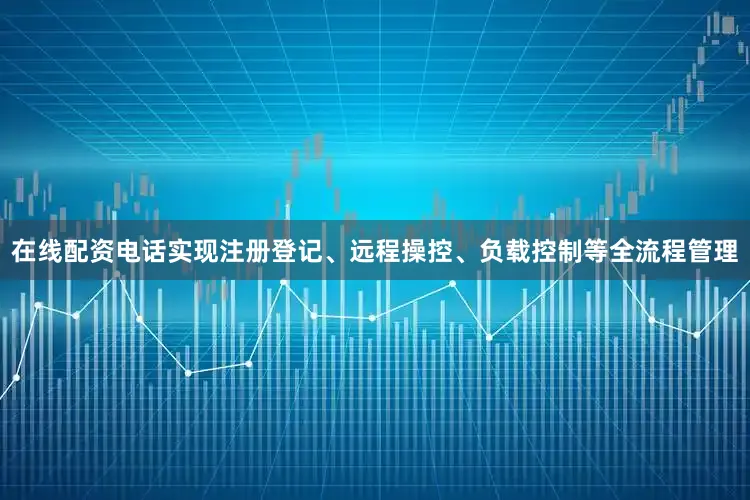 在线配资电话实现注册登记、远程操控、负载控制等全流程管理