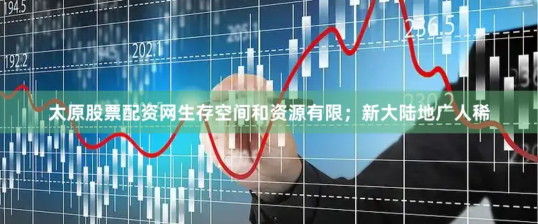 太原股票配资网生存空间和资源有限；新大陆地广人稀