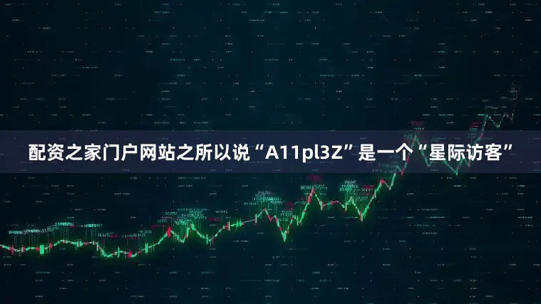 配资之家门户网站之所以说“A11pl3Z”是一个“星际访客”