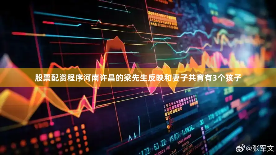 股票配资程序河南许昌的梁先生反映和妻子共育有3个孩子