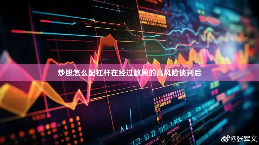 炒股怎么配杠杆在经过数周的高风险谈判后
