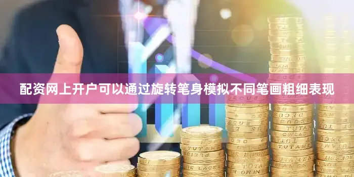 配资网上开户可以通过旋转笔身模拟不同笔画粗细表现