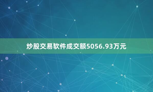炒股交易软件成交额5056.93万元