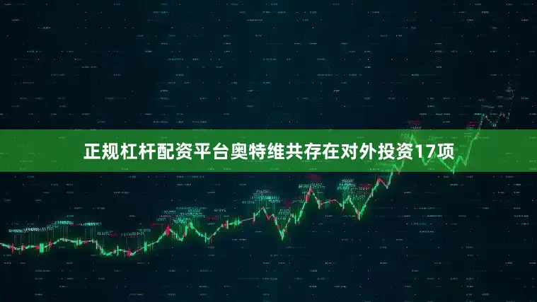正规杠杆配资平台奥特维共存在对外投资17项