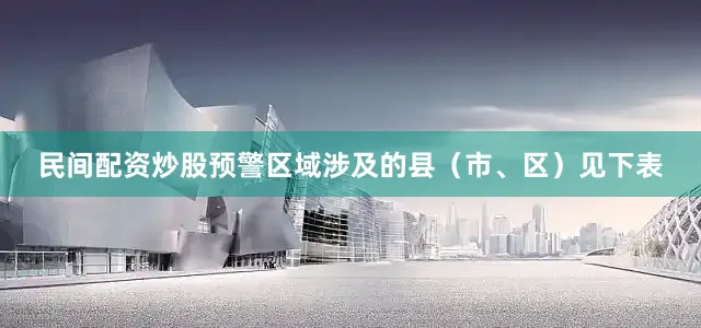 民间配资炒股预警区域涉及的县（市、区）见下表