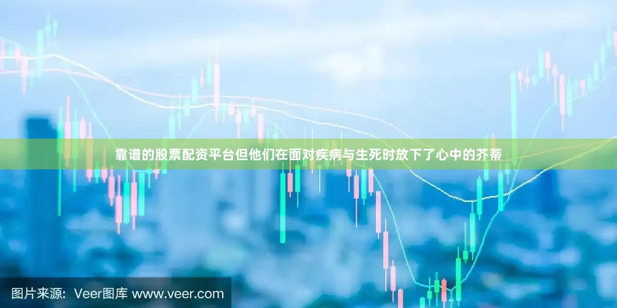 靠谱的股票配资平台但他们在面对疾病与生死时放下了心中的芥蒂