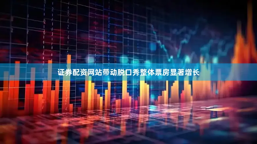 证券配资网站带动脱口秀整体票房显著增长