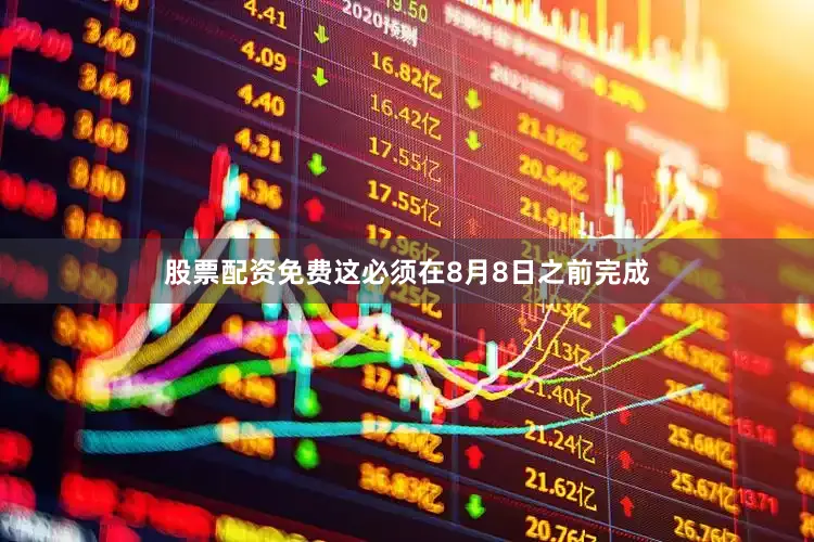 股票配资免费这必须在8月8日之前完成