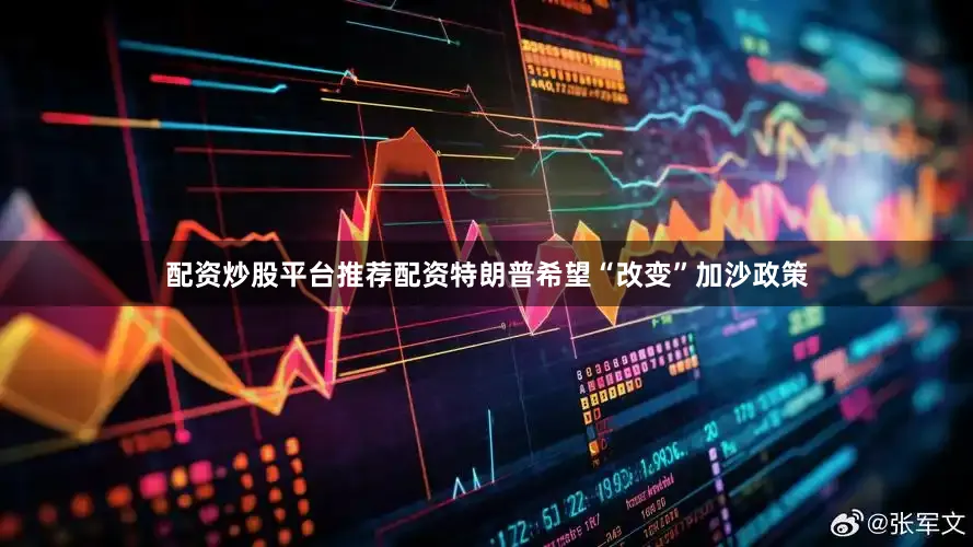 配资炒股平台推荐配资特朗普希望“改变”加沙政策