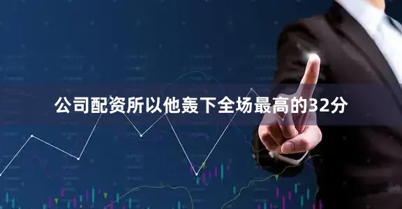 公司配资所以他轰下全场最高的32分