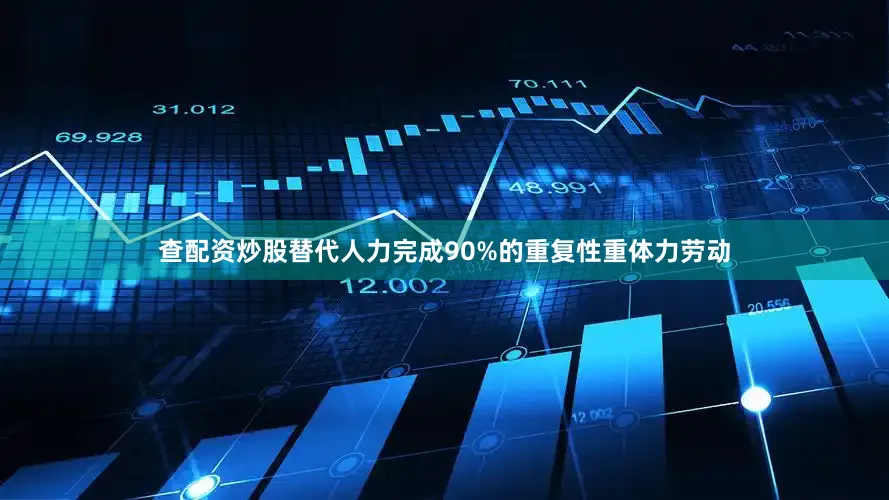 查配资炒股替代人力完成90%的重复性重体力劳动