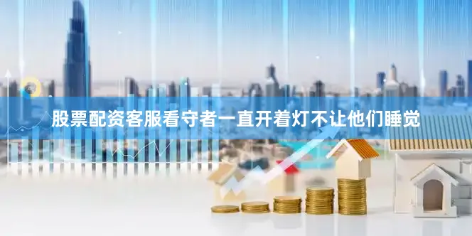股票配资客服看守者一直开着灯不让他们睡觉