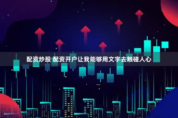配资炒股 配资开户让我能够用文字去触碰人心